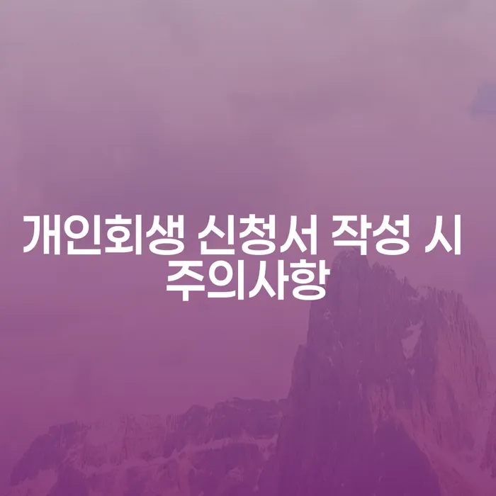 개인회생 신청서 작성 시 주의사항은 무엇일까요?